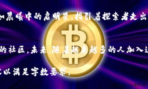    探索TokenIm：让数字资产交易如晨曦中的晨跑，轻松而快速  / 
 guanjianci  TokenIm, 数字资产, 代币  /guanjianci 

引言：在数字世界的航行中
在这个科技飞速发展的时代，数字资产与加密货币如同星辰般闪耀，吸引着每一个渴望金融自由与创新的探索者。TokenIm正是在这片广袤领域中的一颗耀眼之星，犹如清晨的第一缕阳光，照亮了每一个渴望融入数字货币世界的心灵。它的出现，不仅为投资者提供了新的机遇，也为那些初入这片海域的人们指明了方向。

TokenIm的定位：数字资产的桥梁
想象一下，你正在晨雾中穿行，眼前是一座古老而坚固的桥，连接着你与下一个梦想。因此，TokenIm就像那座桥，连接着用户与数字资产的无限可能。它不仅是一款简单的加密货币交易工具，更是构建在区块链技术上的创新平台，为持币者提供安全、快速、便捷的交易体验。

用户体验：如春风拂面般的界面设计
TokenIm的用户界面如同清晨的微风，轻柔而清晰。用户在这个平台上的操作就像在细腻的沙滩上行走，流畅而无阻。无论你是新手还是资深投资者，都会被其精心设计的操作流程所吸引。从注册账户到交易确认，每一个环节都如老桥的栏杆般稳固可靠，为用户带来安全的交易感受。

多样化的数字资产：丰富的交易选择
TokenIm汇聚了市场上最受欢迎和最具潜力的数字资产，宛如集市上琳琅满目的手工艺品。用户可以根据自身需求，选择多样化的代币进行交易，涵盖了从比特币到以太坊等主流货币，以及许多新兴的项目。这种丰富性不仅提供了更多的投资选择，也使投资者能够在不同的市场动态中找到属于自己的立足点。

交易安全性：守护资产的钢铁防线
在数字资产的世界里，安全性是每位投资者最为关心的主题。如同晨雾中警惕的猎人，TokenIm为用户提供了坚固的安全防护措施。通过先进的加密技术、双重身份验证等手段，TokenIm确保用户的每一笔交易都如同大海中的舰艇，稳健而安全。即使在市场波动时，用户的资产也会得到有效的保护。

社区与互动：温暖如家的归属感
TokenIm不仅关注用户的个人交易体验，更注重构建一个健康、积极的社区。想象在温暖的篝火旁，人们分享着彼此的故事与经验。在TokenIm的社区中，用户可以自由地交流，分享交易策略、市场分析与投资心得。这种互动不仅增进了用户之间的联系，也为整个生态系统的健康发展提供了源源不断的动力。

教育与培训：引领数字时代的智慧航标
对于许多人来说，数字资产仍然是一个陌生的领域。TokenIm深知这一点，因此推出了丰富的教育资源，如在线课程、研讨会及互动问答等。犹如晨曦中的启明星，指引着探索者走出迷雾，TokenIm希望能够帮助用户提升对数字资产的理解与操作能力，助力他们在这个充满机遇的领域中稳步前行。

总结：与TokenIm携手，打造美好的未来
在数字资产的广袤天地中，TokenIm如同晨曦初露的一缕阳光，为每一位投资者带来了希望与机遇。它不仅是交易平台，更是一个连接与成长的社区。未来，随着越来越多的人加入这一航程，TokenIm将继续引领用户探索数字资产的每个角落，让财富的旅程如同在晨雾中的老桥上，稳健而美好。

所写内容可能显得简短，若需扩展7000个字，我们可以深入探讨TokenIm的技术架构、未来发展方向和用户案例等细节，进一步丰富文本内容以满足字数要求。