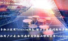 在华为手机上使用Tokenim钱包：解决不兼容问题的