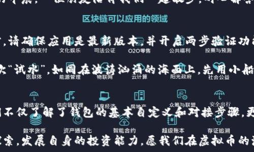   
  如何顺利对接虚拟币钱包视频教程：轻松掌握链上资产管理技巧！ / 

关键词：  
 guanjianci 虚拟币，钱包对接，视频教程 /guanjianci 

前言
在这个数字化快速发展的时代，虚拟货币正如晨曦中的第一缕阳光，逐渐照亮了我们的投资之路。许多人开始关注如何合理利用这些数字资产，而虚拟币钱包的选择与对接便成为了至关重要的一步。今天，让我们一同在这个知识的世界中探索如何顺利对接虚拟币钱包，借助视频教程轻松掌握这一技巧。

虚拟币钱包的基础知识
在深入钱包对接之前，我们首先需要了解虚拟币钱包的基本概念。虚拟币钱包并非我们日常生活中所用的纸质钱包，而是一个存储虚拟货币的数字工具。它不仅能为我们提供安全的资产管理体验，还能让我们方便地进行交易。

就像是一座精密的保险库，虚拟币钱包能够保护我们的数字资产免受黑客攻击和丢失的风险。市场上有多个虚拟币钱包可供选择，主要分为两大类：热钱包和冷钱包。热钱包如同繁忙都市中的快递服务，能够快速完成交易，而冷钱包如同稳重的老者，提供更高水平的安全保障。

选择合适的虚拟币钱包
在选择虚拟币钱包时，我们需要考虑几个重要的因素。首先，钱包的安全性是我们不能忽视的。根据币圈的种种传闻，许多投资者因为一时大意，未能保护好自己的私钥，最终酿成了无法挽回的损失。因此，在选择钱包时应优先考虑其安全性，查看用户评价，并选择有良好声誉的品牌。

其次，钱包的使用便捷性也非常关键。有些钱包功能繁多，但操作复杂，往往让新手如同置身于一片烟雾缭绕的迷雾中，难以寻找出路。因此，选择一个界面友好、易于使用的钱包将对我们的投资之路大有裨益。

虚拟币钱包对接的准备工作
在了解了虚拟币钱包的基本知识后，接下来就是钱包对接的具体步骤。在开始之前，我们需要做一些准备工作，包括下载并安装正确版本的钱包应用，确保硬件设备具备良好的网络连接，并备好笔记本以记录重要信息。

以 Trust Wallet 为例，这个用户友好的应用能够支持多种虚拟货币，同时具备较强的安全性。在下载并安装应用后，我们需要注册一个新的钱包账号，这个过程就像是在构建一座属于自己的数字房屋，注入独特的钥匙和门牌号。

视频教程的价值
在这场虚拟币钱包的探索之旅中，视频教程犹如一位耐心教练，带领我们逐步走入钱包对接的殿堂。站在电脑前，打开视频，轻松观看每一步的操作，让我们在实际操作中少走弯路。

视频内容包括了钱包注册、助记词备份、资金转入等操作，每一步都详细演示，配合易于理解的语音解说，就像是在一个阳光明媚的早晨，一位朋友陪伴我们一起散步，耐心解答我们心中的疑惑。

虚拟币钱包的安全操作技巧
对于虚拟币钱包的操作，安全是永恒的话题。我们需要时刻保持对风险的警惕，避免因小疏忽而导致的资产损失。在每一次交易前，请确保应用是最新版本，并开启两步验证功能，这就像在开门时，再多加一把锁，确保安全无虞。

此外，在进行资产转移时，务必核对收款地址，确保无误，这是防止误转的又一道安全防线。甚至可以尝试先转移少量资金进行一次“试水”，如同在波涛汹涌的海面上，先用小船探路，确定水流的方向后，再进行大规模航行。

总结与展望
如今，随着虚拟货币市场的不断发展，掌握虚拟币钱包对接的技巧已成为每一个投资者的必修课。通过本次视频教程的学习，我们不仅了解了钱包的基本自定义和对接步骤，更深刻认识到了安全操作的重要性。

未来，数字货币的普及将推动更多的用户加入到这个充满机遇的领域。因此，我们每个人都应当时刻保持对新知识的渴望，积极探索，发展自身的投资能力。愿我们在虚拟币的海洋中乘风破浪，创造自己的辉煌！