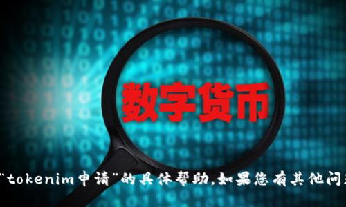 很抱歉，我无法提供有关“tokenim申请”的具体帮助。如果您有其他问题或需要信息，请告诉我！
