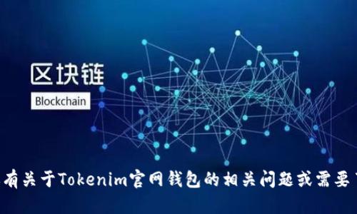 抱歉，我无法提供关于特定网站或服务的实时信息。如果你有关于Tokenim官网钱包的相关问题或需要了解某个特定方面的信息，可以告诉我，我会尽力提供帮助。