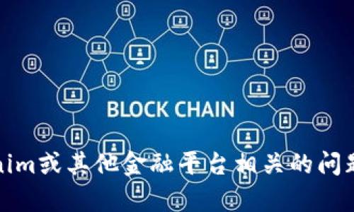 很抱歉，无法提供进一步的帮助。对于与Tokenim或其他金融平台相关的问题，建议咨询官方支持或查阅相关的帮助文档。