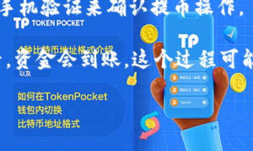 关于“火币能提币到TokenIm”的问题，您可以尝试以下几个步骤：

1. **确认TokenIm的地址**：在火币平台上提币之前，请确保您已经在TokenIm钱包中确认了接收地址。每种加密货币的地址可能不同，确保您复制的是正确的地址。

2. **选择合适的币种**：在火币平台上，确认您想要提取的币种是否支持提币到TokenIm。并不是所有的币种都能在所有钱包之间自由转移。

3. **进行提币操作**：
   - 登录火币账户。
   - 找到钱包管理或者资产管理的选项。
   - 选择“提币”或“提现”。
   - 粘贴在TokenIm获取的钱包地址，并输入您要提取的金额。
   - 确认所有信息无误后，提交提币申请。

4. **验证操作**：根据火币的安全设置，您可能需要通过电子邮件或手机验证来确认提币操作。

5. **等待到账**：提币后，您需要耐心等待，通常在区块链网络确认后，资金会到账。这个过程可能需要几分钟到几小时不等，视乎网络拥堵情况。

希望这些步骤能帮助到您！如您有其他的问题，欢迎随时询问。