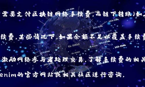 使用Tokenim钱包进行转账时，是否需要支付手续费取决于多个因素，包括转账的对象、转账的金额以及网络的状态等。以下是一些相关的注意事项：

1. 转账手续费的定义
手续费通常是指在进行数字货币交易时，为了激励矿工或网络验证者确认和处理该交易而支付的费用。在区块链技术中，这笔费用是必不可少的，因为它确保了交易的安全性和有效性。

2. Tokenim钱包的手续费政策
Tokenim钱包可能会有自己的手续费政策，具体费用可能会因转账类型（例如普通转账或高优先级转账）而异。在进行转账前，建议用户查看相关的手续费说明，以确保理解费用结构。

3. 网络状态对手续费的影响
在网络繁忙时，矿工的需求增加，手续费可能会相应上升。此时，用户可能需要支付更高的费用以确保其交易能够被及时处理。因此，选择合适的转账时机，可以有效控制手续费成本。

4. 如何查看和设置手续费
在进行转账时，用户通常可以在Tokenim钱包的界面中查看推荐的手续费金额，并根据自己的需求选择相应的手续费标准。此外，有些钱包还支持自定义手续费，让用户根据当前网络情况灵活调整。

5. 不同类型的转账和手续费
在Tokenim钱包中，可能存在不同类型的转账，如链上转账和链下转账。链上转账通常需要支付区块链网络手续费，而链下转账（如在同一钱包内的转账）可能不需要手续费，具体情况取决于Tokenim钱包的相关政策。

6. 转账过程中注意事项
在进行转账时，用户需要注意输入的地址是否准确，并确保所发送的金额足够支付手续费。某些情况下，如果余额不足以覆盖手续费，转账将无法完成。

7. 总结
总之，在使用Tokenim钱包进行转账时，用户通常需要支付手续费，这一费用主要用于激励网络参与者处理交易。了解手续费的相关政策和网络情况，将有助于用户其转账体验，避免不必要的费用支出。

若想要了解更多关于Tokenim钱包具体手续费的详细信息或最新动态，可以访问Tokenim的官方网站或相关社区进行咨询。