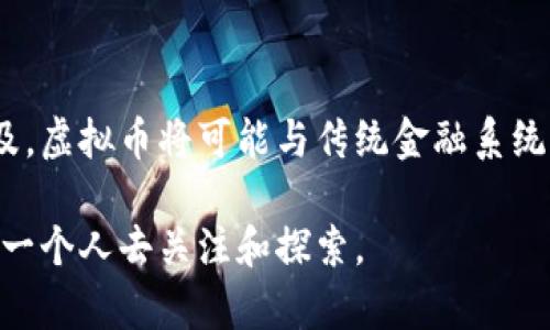 虚拟币，通常被称为加密货币，是一种在数字环境中存在的货币形式，它利用密码学技术确保交易的安全性和隐私。与传统货币不同，虚拟币不依赖于中央银行或政府机构，而是基于去中心化的区块链技术，以支持各种交易和智能合约。

虚拟币的起源
虚拟币的故事可以追溯到2009年，当时比特币首次出现。比特币的创造者中本聪以化名发布了相关的白皮书，描述了一种无需中介的点对点电子现金系统。比特币的推出不仅引发了对数字货币的新幻想，还开启了金融科技的革命。

虚拟币的工作原理
虚拟币的运作依赖于区块链技术，这是一个分布式的大账本，可以在全世界的计算机网络中透明、安全地记录所有交易。每一笔交易都会被打包成一个“区块”，然后通过网络中的节点进行验证，形成一个不可篡改的链条。这样的结构确保了交易的安全性和公开透明。

主要的虚拟币
除了比特币，其他一些虚拟币也在市场上占据了重要地位。例如，以太坊是一种支持智能合约的平台，它允许开发者在其区块链上构建去中心化应用程序。还有瑞波币、莱特币、狗狗币等，每一种都有其独特的技术背景和应用场景。

虚拟币的优势
虚拟币的魅力在于其去中心化特性，这意味着用户可以在没有中介的情况下进行交易，减少了中介费和交易时间。此外，虚拟币提供了匿名性，保护了用户的隐私。与此同时，无国界的特点使得它们在跨境交易中显示出独特的优势，尤其是在传统金融体系无法覆盖的地区。

虚拟币的风险与挑战
尽管虚拟币具有诸多优势，但也伴随着显著的风险。价格波动剧烈使得投资虚拟币充满不确定性，许多人因市场的激烈波动而损失惨重。此外，缺乏监管也使得虚拟币容易成为洗钱、诈骗等非法活动的温床，这引发了全球各国对加密货币的监管讨论。

未来展望
虚拟币的未来充满变数，但人们普遍认为它将继续在金融科技领域发挥重要作用。随着技术的进步和区块链应用的普及，虚拟币将可能与传统金融系统更好地融合，并促进全球经济的发展。然而，对于普通投资者而言，深思熟虑、谨慎投资依然是明智之举。 

在这个充满机遇和挑战的时代，虚拟币不仅仅是一种新型投资工具，更是科技与金融交汇的产物。它的未来值得我们每一个人去关注和探索。