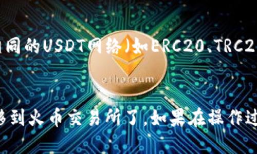 要将Tokenim钱包中的USDT转移到火币交易所，您可以按照下面的步骤进行操作：

### 1. 登录您的Tokenim钱包
首先，确保您能够访问您的Tokenim钱包。打开Tokenim应用或网站并登录您的账户。

### 2. 找到USDT资产
在钱包的界面上，查找并点击“资产”或“余额”选项。在此界面中，您应该能够看到您的USDT余额。

### 3. 获取火币USDT地址
接下来，您需要前往火币交易所，进行以下操作：
- 登录您的火币账户。
- 在首页，找到“钱包”或“资产管理”选项。
- 选择“提币”或“充币”选项，并在币种列表中找到USDT。
- 点击USDT后，您将看到一个充值地址。复制这个地址。

### 4. 提现USDT到火币
回到Tokenim钱包，进行以下操作：
- 找到“发送”或“转账”选项。
- 在“接收地址”处粘贴您刚才复制的火币USDT充值地址。
- 输入您要转账的USDT数量。
- 检查转账信息确认无误后，确认发送。

### 5. 验证转账状态
转账后，可以在Tokenim钱包查看转账状态。一般来说，转账完成需要一些时间，在区块链上确认后，您可以在火币的“资产”或“钱包”中查看到账。

### 注意事项
- **确认网络**：确保您在Tokenim钱包和火币都使用相同的USDT网络（如ERC20、TRC20等），否则可能导致资产丢失。
- **手续费**：请注意转账过程中可能会产生的手续费。

通过以上步骤，您就可以顺利将USDT从Tokenim钱包转移到火币交易所了。如果在操作过程中遇到任何问题，请参考相应的客服支持或用户指南。