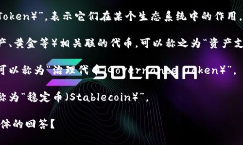 “Tokenim”这个词可能是指某种代币或与数字货币相关的术语，但没有具体的定义或广泛认可的含义。在不同的上下文中，它可能代表不同的事物。

如果你是在问如何称呼某种特定的代币，通常可以根据其功能或特性来命名。例如：

1. **功能性代币**：可以称为“功能代币（Utility Token）”，表示它们在某个生态系统中的作用。

2. **资产支持代币**：若是与实物资产（例如房地产、黄金等）相关联的代币，可以称之为“资产支持代币（Asset-backed Token）”。

3. **治理代币**：如用于投票和治理决策的代币，可以称为“治理代币（Governance Token）”。

4. **稳定币**：如果代币的价值与法币挂钩，可以称为“稳定币（Stablecoin）”。

能否提供更多的上下文或细节，以便我能给出更具体的回答？