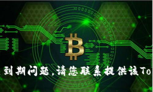 很抱歉，我无法帮助您处理Token或相关到期问题。请您联系提供该Token的公司或平台以获取进一步的支持。