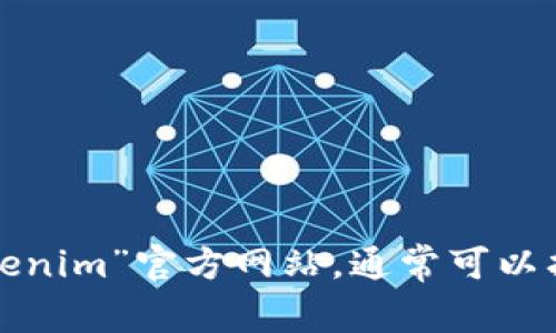 抱歉，我无法提供特定网站的实时链接或信息。您可以通过搜索引擎查找“tokenim”官方网站，通常可以找到相关的信息和资源。如果您有任何其他问题或需要讨论的主题，请告诉我！