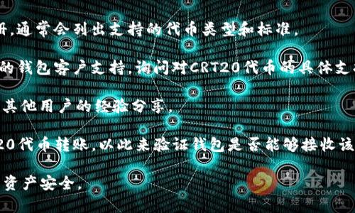 CRT20是一种以区块链为基础的代币标准。Tokenim钱包是否可以支持CRT20代币的收款，主要取决于该钱包的功能和代币兼容性。不同的钱包有不同的代币支持情况，建议您通过以下几种方式来确认：

1. **查看钱包的官方文档**：登录Tokenim钱包的官方网站或查看其用户手册，通常会列出支持的代币类型和标准。

2. **咨询客户支持**：如果官方文档没有明确说明，您可以直接联系Tokenim的钱包客户支持，询问对CRT20代币的具体支持情况。

3. **社区和论坛**：可以在区块链技术相关的社区或者论坛上发帖询问，看看其他用户的经验分享。

4. **测试小额转账**：如果您对支持情况有信心，可以尝试先进行小额的CRT20代币转账，以此来验证钱包是否能够接收该代币。

总之，在进行任何交易前，确认钱包的代币支持情况是非常重要的，以确保您的资产安全。