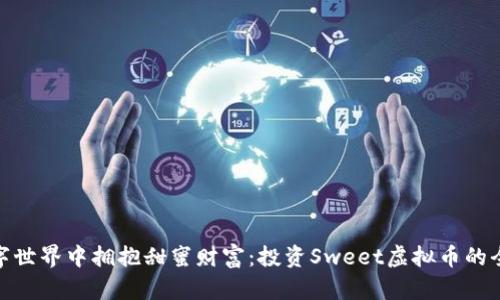 在数字世界中拥抱甜蜜财富：投资Sweet虚拟币的全攻略