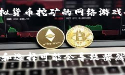 虚拟货币挖矿通常与区块链和金融生态系统相关联，但一些网络游戏也采用了类似的机制，让玩家在游戏内活动中挖掘或获得虚拟币。在这些游戏中，玩家通过完成特定任务、参与活动或与其他玩家互动，获取游戏内的虚拟货币，这些虚拟货币有时可以在真实世界中兑换成法定货币或其他资产。

以下是一些通过游戏机制进行虚拟币挖矿的网络游戏的示例：

1. **《Axie Infinity》**  
   这是一款基于以太坊区块链的游戏，玩家可以收集、繁殖和战斗小精灵“Axies”。游戏中获取的虚拟货币（土星币）可以通过完成日常任务和战斗获得，同时玩家也可以在市场上交易这些代币。

2. **《Decentraland》**  
   在这个虚拟现实平台上，用户通过创造与市场互动来获得MANA代币。用户可以购买土地、创建内容并与其它用户交易，从中获得收益。

3. **《CryptoKitties》**  
   这款游戏让玩家购买、繁殖和交易虚拟猫。每只猫的独特属性赋予了它不同的价值，玩家在游戏中进行交易也能相应获得以太坊（ETH）。

4. **《The Sandbox》**  
   这是一个基于区块链的沙盒游戏，玩家可以创建、拥有和货币化自己的游戏体验和虚拟资产。通过出售土地或游戏内道具，玩家可以获得SAND代币。

5. **《Gods Unchained》**  
   这是一款以卡牌为基础的游戏， players can earn tokens and NFTs as they play, which can subsequently be traded or sold for profit.

在这些游戏中，虚拟币的获取往往与玩家的参与、策略和创造力密切相关，呈现出游戏与经济活动相结合的趋势。

### 进一步了解

对于想深入了解这些游戏的玩家来说，理解游戏机制、市场动态及其潜在的投资风险是十分重要的。每一步都可能会影响到玩家的经济收益。因此，看似轻松的游戏背后，实际却蕴藏着复杂的经济模式和投资决策。

这些游戏不仅为玩家提供了娱乐的体验，还为其提供了机会，让他们能够在玩乐中增加财富。然而，需谨记的是，和所有投资一样，参与虚拟货币挖矿的网络游戏也存在风险，玩家应该谨慎评估自己的投入和期望。

### 结语

网络游戏已经不再是单纯的娱乐工具，而是跨越了游戏与金融的界限，为玩家带来了新的经济机会。在虚拟币挖矿的世界里，不同的策略和选择可能会导致截然不同的结果，如何把握这一切，完全在于每位玩家自己的智慧和判断。