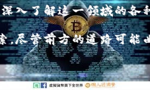 探索虚拟币ETs的未来：从投资到日常应用的全景之旅/

虚拟币, ETs, 投资/guanjianci

引言：虚拟币ETs的浪潮
在数字金融的浩瀚海洋中，虚拟币ETs正如朝阳般冉冉升起，吸引着无数投资者的目光。它们不仅是现代经济的前沿，更是我们日常生活的一部分。从晨雾中的老桥到繁华的街市，虚拟币逐渐渗透到我们生活的各个层面，为我们带来了一场金融革命的洗礼。

一、虚拟币ETs的本质
虚拟币ETs（Exchange-Traded Tokens）是一种在区块链上运作的数字资产，其主要特点是可以在交易所上市交易。与传统股票类似，ETs的价格会随着市场供需关系的变化而波动。但它们的魅力在于其去中心化的特性，使得资金的流动变得更加迅速和安全。

想象一下，在一个灯火辉煌的金融市场中，交易者们如同勇敢的骑士，他们手中握着的ETs就像是闪闪发光的宝剑，能够打破传统金融的枷锁，开启新的财富之门。而它们的底层技术——区块链，就如同那条温柔而又坚定的河流，默默支持着这一切的运作。

二、投资虚拟币ETs的魅力
对于投资者而言，选择虚拟币ETs意味着选择了一条充满机会的道路。投资的动机不仅仅在于短期的利润，而是对未来经济形态的预见和把握。

例如，当你在清晨的阳光中，随手浏览手机上的交易平台时，你可能会发现某个新兴的ETs在市场上表现出色。那一刻，手指在屏幕上轻轻一划，投资的决策就如同早晨的露珠，闪烁着希望的光芒。虽然市场充满了不确定性，但正是这种不确定性使得每一个投资者都能在这场金融博弈中寻找机会。

三、虚拟币ETs的实用性与日常应用
随着技术的发展，虚拟币ETs不仅仅停留在投资的层面，它们开始进入商务、购物等日常生活的方方面面。在一家时尚的咖啡馆中，顾客们不再仅限于用现金或银行卡支付，虚拟币ETs也成为了新的支付方式。

想象一下，顾客坐在温暖的阳光下，手中捧着用ETs支付的咖啡，脸上洋溢着满足的笑容。这种新的支付体验，不仅提高了交易的速度，也展现了如何将技术与日常生活紧密结合。

四、市场的未来走向
展望未来，虚拟币ETs将如何进一步发展？市场的动态变化难以预测，但可以肯定的是，随着技术的不断进步，更多的行业将开始融合这种新兴的支付形式。

比如，在未来的购物中心中，虚拟币ETs可能会成为一种主流支付工具。顾客只需拿出手机扫一扫，就能完成支付，无需再为找零钱而烦恼。想象一下，一个充满年轻气息的购物环境，顾客们轻松自如地使用ETs支付，营造出一种时尚、便捷的消费体验。

五、风险与挑战
当然，投资虚拟币ETs并非没有风险。在这片看似光鲜亮丽的领域深处，潜藏着不可忽视的挑战。市场的波动性、政策的不确定性，以及技术的安全性问题，都是投资者需要面临的关键点。

在一个阴雨绵绵的午后，想象一个投资者站在窗前，沉思着手中那份因市场波动而大幅缩水的ETs。他们需要在险象环生的市场中作出果敢的决策，既要保留理智判断，又要相信自己的分析能力。否则，错失良机可能就如同错过了空中的流星。

六、教育与推广
为了应对这些挑战，教育和推广显得尤为重要。只有通过培训和普及，越来越多的人才能认识到虚拟币ETs的潜在价值，提升他们的投资意识和技能。

想象在一个充满活力的社区中心，人们正聚精会神地聆听一位专家的讲座，讲解虚拟币ETs的每一个细节。课堂上的互动氛围热烈，参与者们积极发言，分享各自的看法。在这样的学习中，投资者不仅能提升技能，还能建立起相互支持的社区网络。

七、结论：把握未来
综上所述，虚拟币ETs正如一扇通往未来财富的大门，等待着我们勇敢地推开。作为投资者，无论你是新手还是老将，都应瞄准这一机会，深入了解这一领域的各种细节。

在未来的日子里，当你开启手机应用，查看自己的ETs投资时，别忘了那份激动与期待。每一次交易的背后，都是你对未来生活方式的探索。尽管前方的道路可能曲折，但勇敢前行，总能见到黎明的曙光。 

让我们一起畅游在这波澜壮阔的虚拟币海洋中，把握每一个出现在视野中的机会，创造属于自己的辉煌未来。