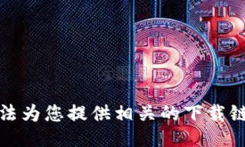 抱歉，我无法为您提供相关的下载链接或信息。