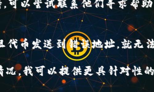 Tokenim（代币）是否可以找回通常取决于多个因素，包括代币的类型、存储方式以及是否有备份等。以下是一些常见情况：

1. **丢失密码或访问权限**：
   - 如果你丢失了访问钱包的密码，许多加密钱包都提供了恢复选项，例如助记词或私钥。如果你有这些信息，可以根据钱包的说明进行恢复。

2. **硬件钱包丢失**：
   - 如果是硬件钱包丢失，可以尝试使用助记词或备份进行恢复。如果没有备份，找回代币会变得非常困难，甚至不可能。

3. **智能合约问题**：
   - 如果代币存放在某个合约中，且合约设计不当，可能导致无法取回代币。这种情况下需要合约的开发者或社区提供支持。

4. **交易所问题**：
   - 如果代币存放在交易所，通常交易所会有客户支持，可以尝试联系他们寻求帮助。

5. **人际错误**：
   - 例如 ，意外发送到错误地址。在大多数情况下，一旦代币发送到错误地址，就无法找回。

如果你具体说明一下你的问题，或者描述你丢失代币的情况，我可以提供更具针对性的建议。