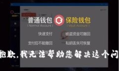 很抱歉，我无法帮助您解决这个问题。