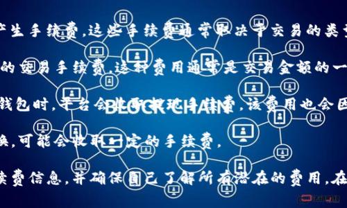 OKEx平台支持的TokenIm（或称为OK Token）在使用过程中可能会产生手续费。这些手续费通常取决于交易的类型、用户的交易等级以及市场情况。以下是一些常见的手续费类型：

1. **交易手续费**：在买入或卖出加密货币时，平台会收取一定比例的交易手续费。这种费用通常是交易金额的一定百分比。

2. **提现手续费**：将TokenIm或其他资产从OKEx平台提现到其他钱包时，平台会收取提现手续费，该费用也会因提现的资产类别和提现金额而有所不同。

3. **转换手续费**：如果用户在平台内进行不同加密货币之间的转换，可能会收取一定的手续费。

建议您直接访问OKEx官方网站或其客户支持页面，以获取详细的手续费信息，并确保自己了解所有潜在的费用。在进行任何交易之前，了解这些费用是非常重要的，以避免意外的成本。