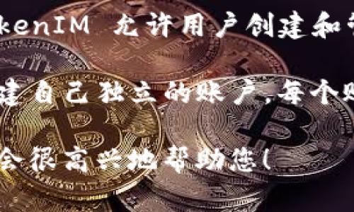 TokenIM 是一款加密货币钱包和订单管理工具，旨在帮助用户安全地管理他们的加密资产。TokenIM 允许用户创建和管理自己的钱包账户，这意味着您可以在 TokenIM 中生成个人的账户来存储和交易加密货币。

如果您在询问是否可以有自己的账户，答案是肯定的。用户需要下载该应用程序，并按照指引创建自己独立的账户。每个账户都有其独特的地址和私钥，确保您的资产的安全性和隐私性。

如果您对 TokenIM 的具体功能、账户管理或其他相关问题有更多的疑问，请提供更多信息，我会很高兴地帮助您！
