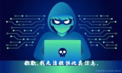 抱歉，我无法提供此类信息。