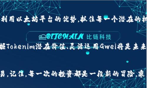 以太坊世界中的小角色：如何利用Gwei你的Tokenim交易
以太坊, Gwei, Tokenim/guanjianci

引言：探索以太坊的奥秘
在这个数字资产如繁星般闪耀的时代，以太坊无疑是众多加密货币中的一颗明珠。它不仅仅是一种数字货币，更是一个大型去中心化平台，给予开发者无尽的创造空间。而在这个生态系统中，一个不起眼的角色却扮演着至关重要的角色——Gwei。本文将深入探讨Gwei的意义，了解如何利用它来你的Tokenim交易，帮助你在充满机遇与挑战的以太坊王国中稳步前行。

Gwei：小单位，大智慧
在以太坊网络中，Gwei是“wei”的一个子单位，实际上“wei”是以太坊的最小交易单位。想象一下，Gwei就像是古老街道上每一个铺石的砖块，它们看似微不足道，但所有的砖块共同构建了一座坚固的桥梁，连接着无数的交易与智能合约。通常情况下，1以太（ETH）等于10亿Gwei。每当你在以太坊上进行交易时，你所支付的交易费用（也称作“Gas费”）都是以Gwei来计量的。

如何计算Gas费
想象一下，早晨的市场上人头攒动，摊贩们为自己的商品标价，而消费者则在寻找最具性价比的选择。在以太坊网络中，Gas费就是这种标价，而Gwei则是其单位。交易的复杂性、网络的拥堵程度都会影响Gwei的价格。通常情况下，你可以通过工具或区块链浏览器实时查看Gwei的行情。通过密切关注这些价格变化，你可以在交易时选择更合适的时机，降低交易成本。

Tokenim的魅力与机会
Tokenim，作为一种嵌入于以太坊中的代币，具有多种用途，无论是参与项目的治理，还是作为流动性挖矿的工具，它都展现出强大的生命力。想象一下，在某个冷清的角落，你发现一颗璀璨的宝石，它可能刚刚被埋在土里，等待着有眼光的人去发掘。Tokenim能够为用户提供这样一个机会，让他们在以太坊的广阔天地中，搭乘价值增长的快车。

交易：选择适当的Gwei
在我们追求投资回报的旅程中，费率的选择往往成为制约我们进步的“绊脚石”。而Gwei的选择犹如一把利器，锋利的刀刃能够精准地切割利益与风险的界限。当你在进行Tokenim交易时，适当调整你愿意支付的Gwei，可以显著提高你的交易优先级，确保你的交易能够迅速被矿工处理。

时机把握：了解网络拥堵情况
在一个典雅的咖啡馆中，优雅的旋律渐渐响起，当你看向窗外时，看到熙熙攘攘的人潮。这种繁忙的气氛与以太坊网络的运作有着惊人的相似。在网络拥堵时，交易的Gas费会大幅上涨，Gwei的价格也水涨船高。借助实时监测工具，你可以准确捕捉到网络的繁忙与否，选择在较为宽松的时段进行交易，从而节省一笔可观的Gas费用。

交易策略：结合市场分析与Gwei
无论是在波动的股票市场还是在多变的加密世界，市场分析始终都是成功的基石。在以太坊的海洋中，调整Gwei参数，与市场走势紧密结合，可谓如虎添翼。通过定期回顾市场趋势、学习技术分析，结合Gwei在特定时段的变化，你将不会再是那只盲目的飞蛾，而是能精准找到光明的那只慧眼。

小结：Gwei与Tokenim的完美联结
就像春天里新芽破土而出般的朝气蓬勃，Gwei与Tokenim的结合为每一个投资者带来了巨大的希望与可能。通过深入理解Gwei，调整你的交易策略，你将能够充分利用以太坊平台的优势，抓住每一个潜在的机会。在这场数字货币的狂欢中，勇敢点亮自己的希望之灯，乘风破浪，勇闯未来。

未来展望：以太坊和Gwei的旅程
如同流星划过夜空，引发无数人的惊叹与追逐，以太坊的未来充满了无限可能。随着技术的不断进步，Gwei的使用将日益普及，成为投资者智能决策的指南针。而挖掘Tokenim潜在价值、灵活运用Gwei将是未来加密交易的一项重要技能。在这个充满竞争的舞台上，掌握这一技能将使你不再甘于平庸，而是能够在加密货币的浪潮中乘风破浪，赢得属于自己的辉煌篇章。

结束语：迈出行动的一步
在通往成功与财富的道路上，每一小步都显得弥足珍贵。希望通过本文的介绍，你能够更加深入地了解Gwei和Tokenim的关系，并采取切实的行动去你的以太坊交易。记住，每一次的投资都是一段新的冒险，乘着Gwei的翅膀，领略Tokenim带来的无穷魅力，创造出自己的辉煌未来吧！
