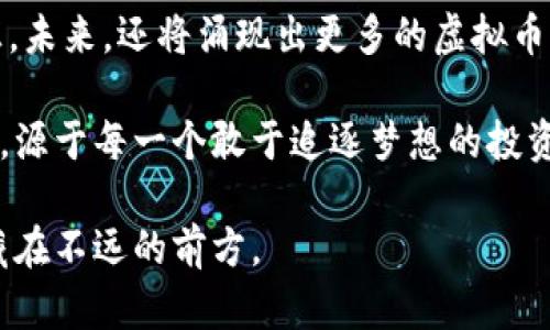 虚拟币发布时间《揭晓！2023年最具潜力的虚拟币何时崭露头角》

虚拟币, 加密货币, 投资机会/guanjianci

引言：走进虚拟币的世界
在一个繁华的数字时代，当世界的目光都聚焦于从平常的肉身经济转向虚拟经济时，虚拟币作为这一领域的佼佼者，正悄然改变着我们的生活。每一段关于虚拟币的旅程，都是投身于冒险与机遇的融合，是在晨雾中等待着解锁新世界的老桥。它给追寻财富与未来的投资者们提供了新的视野和选择。

虚拟币的历史与现状
虚拟币的故事始于比特币的诞生，从2009年发布时的默默无闻，到如今成为全球热议的话题，它的存在宛如引领时光的灯塔。那时的比特币，犹如晨辉初现，艰难的消遣着早期信徒的信念。而今，数以千计的新币种如雨后春笋般涌现，每一个背后都涌动着无数投资者的渴望。

如今的市场，虚拟币不仅是投资工具，更是创新技术的代表。以太坊的智能合约、Ripple的跨境支付，犹如工艺精湛的艺术品，使得区块链这座伟大的桥梁，连接起不同的行业和文化。而在这个桥上，每一种虚拟币都有其存在的意义和价值，正如每一片落叶都有其归属的树木。

为什么要关注虚拟币的发布时间
在众多虚拟币中，发布时间不仅仅是一个简单的日期，它更是一个符号，标志着创新和机会的开始。每一次新的币种发布，都是一次对未来的挑战，一次对传统金融体系的反叛。如同春天第一朵花的绽放，它预示着新一轮热潮的来临。

关注发布时间，不仅能帮助投资者找到初创币种的投资机会，更能让他们在市场波动中保持一份敏锐。虚拟币的市场，如同波光粼粼的湖泊，波动时起时落，但只要你找准了方向，就能乘风破浪，驶向财富的彼岸。

2023年最具潜力的虚拟币
在这个瞬息万变的市场中，2023年的新一代虚拟币如同黎明前的微光，逐渐显现出它们的潜力。它们的推出日期，象征着新机遇的来临，让我们瞩目。不妨来看几种值得关注的虚拟币：

strong1. XYZ币：/strong这个币种在2023年的初春发布，旨在解决支付交易的速度和透明度问题。它像是晨雾中那座宏伟的桥梁，连接起了消费者与商家的共同需求，让交易更加便捷与安全。

strong2. ABC币：/strong作为全球第一个采用量子计算技术的虚拟币，ABC币在6月正式上线。它如同一颗闪耀的星星，吸引了科技爱好者和投资者的目光，其背后的技术实力令人期待。

strong3. DEF币：/strong在9月，DEF币走入了市场。它将区块链技术与环保理念结合，是一枚有关可持续发展的硬币，如同初秋时节的金黄稻穗，寄托着人们对美好未来的向往。

如何把握投资机会
面对众多虚拟币的涌现，投资者需要像猎手一样，在众多选择中识别出价值的信号。首先，要关注币种的白皮书，这是它的灵魂所在。通过阅读白皮书，你可以了解到项目的目标、技术方案和团队背景，如同在风中捡到一片完整的树叶，揭示出秋天的秘密。

其次，加入社区交流。虚拟币的价值不仅体现在技术本身，更在于其背后的社区支持。参与社群讨论，可以透过他人的见解，将你的投资决策变得更加明智。想象一下，如果你在网上遇到一个对该币种充满热情的拥护者，他所传递的那份信念，或许会点燃你心底的那根火焰。

总结与展望
虚拟币的世界如同一场没有尽头的旅程，每一个新的发布都是在这条旅程上的新站点。它不仅是金融的创新，更是文化与技术的交汇。未来，还将涌现出更多的虚拟币，它们背后的故事各异，但奋斗目标却是相同的，那就是重塑我们的经济格局。

随着技术的不断革新，虚拟币的运用会渗透到更多的领域，包括房地产、医疗等，成为人们生活中不可或缺的一部分。而这一切的变化，源于每一个敢于追逐梦想的投资者和创新者。在新的时代，持之以恒的探索和投资，必将带来更多的机遇，让我们在这个数字化的桥梁上，勇敢驶向未知的未来。

所以，尽管路途荆棘密布，也要坚持关注每一场虚拟币的发布。去了解它们、参与其中，与世界对话，或许下一个值得铭记的时刻就隐藏在不远的前方。