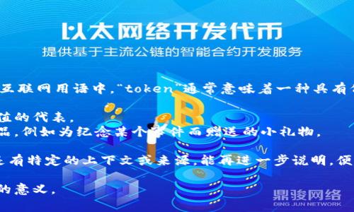 “Tokenim” 是一个词根“token”和后缀“-im”的组合，但在常见的英语及互联网用语中，“token”通常意味着一种具有代表性或象征性的物品，例如代币、令牌等。具体的含义可能因上下文而异。

1. **代币**：在区块链和加密货币领域，token常指代数字资产或某种价值的代表。
2. **象征性物品**：在日常生活中，token也可以指用作礼物或象征的物品，例如为纪念某个事件而赠送的小礼物。

而“-im”后缀在英语中并不常见，可能是特定名称或术语中的一部分。若是有特定的上下文或来源，能再进一步说明，便能提供更准确的解释。

如果你有具体的文献或上下文，可以提供，我可以帮助进一步分析这个词的意义。