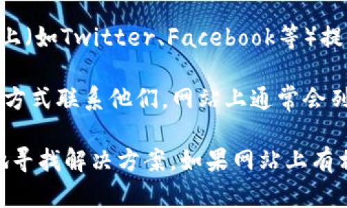 要联系Tokenim的在线客服，您可以按照以下步骤进行操作：

1. **访问官方网站**：首先，打开Tokenim的官方网站。

2. **查找客服入口**：在网站首页，通常会有“联系客服”或“帮助中心”的链接。您可以在页面的底部或顶部导航栏中找到。

3. **选择在线聊天**：如果Tokenim提供在线客服功能，您可能会看到一个聊天窗口或按钮。点击这个按钮，您将能够立即与客服代表进行对话。

4. **提交工单或留言**：如果在线聊天不可用，网站可能会提供一个表单，您可以填写您的问题或请求。确保提供足够的信息，以便客服可以有效地帮助您。

5. **查找社交媒体支持**：有时，Tokenim可能在社交媒体平台上（如Twitter、Facebook等）提供支持。您可以通过这些渠道与他们联系，通常会得到快速回复。

6. **发送电子邮件**：如果需要，您也可以通过发送电子邮件的方式联系他们。网站上通常会列出客服的电子邮件地址。

确保持有您的账户信息和具体问题，这样可以帮助客服更快速地寻找解决方案。如果网站上有相关的帮助文档，您也可以先查阅内容，看是否能找到答案。