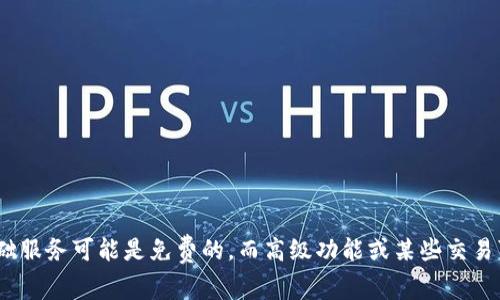 Tokenim 是一家提供加密货币相关服务的平台，具体是否免费取决于你使用该平台上哪些服务。常见的情况是，一些基础服务可能是免费的，而高级功能或某些交易可能会收取费用。我建议你访问 Tokenim 的官方网站或查阅他们的用户协议，以获取关于费用的最准确和详细的信息。