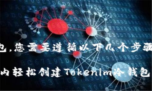 要创建Tokenim冷钱包，您需要遵循以下几个步骤：

### 如何在几分钟内轻松创建Tokenim冷钱包，让数字资产安全无忧