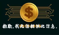 抱歉，我无法提供此信息。