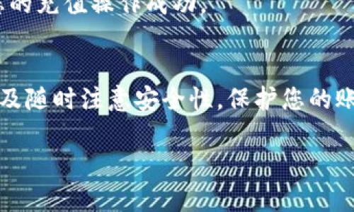 在进行Tokenim的充值步骤之前，请确保您已经拥有一个Tokenim账户，并且了解相关的加密货币及其钱包的使用方法。以下是充值Tokenim的详细步骤：

步骤一：登录Tokenim账户
首先访问Tokenim官方网站或打开Tokenim应用程序。在登录页面输入您的账户信息，包括用户名和密码。如果您还没有账户，请按照网站的指引进行注册。

步骤二：选择充值选项
成功登录后，您会看到Tokenim的用户界面。在导航栏中找到“充值”或“资产”选项，点击进入充值页面。在充值界面上，您将看到不同的充值方式，例如法币充值、加密货币充值等，根据您个人的需求选择适合的方式。

步骤三：选择充值币种
在充值方式选择后，您需要选择您要充值的币种。常见的币种包括比特币（BTC）、以太坊（ETH）等。确保您选择的币种是Tokenim平台支持的。

步骤四：获取充值地址
在选择好币种后，系统会生成一个唯一的充值地址。请仔细查看这个地址，确保它是正确的。您可以使用“复制地址”的选项，将充值地址复制到剪贴板，方便后续操作。

步骤五：从外部钱包发送资金
打开您的外部加密货币钱包，选择“发送”或“转账”功能。在相应的输入框中粘贴您之前复制的Tokenim充值地址，并输入您希望充值的金额。务必仔细核对地址和金额无误后，再点击“发送”或“确认”按钮。

步骤六：确认交易
发送交易后，您可以在Tokenim的账户中查看充值记录，交易完成可能需要一些时间，具体取决于所选的币种和网络状况。在区块链网络中确认交易后，充值金额将会到账。

步骤七：检查账户余额
充值完成后，返回Tokenim账户，检查您的资金余额是否已更新。如果账户余额显示已增加，说明您的充值操作成功。

总结
完成以上步骤后，您就成功地将资金充值到您的Tokenim账户中。记得定期查看您的账户活动，以及随时注意安全性，保护您的账户信息和私钥。充值过程看似简单，但在进行任何交易时，都要保持谨慎，确保每一步都准确无误。

以上步骤应该可以帮助您顺利进行Tokenim的充值操作。希望您在加密货币的世界中一切顺利！