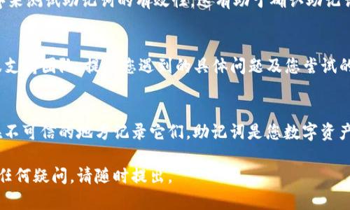 如果您在使用Tokenim时显示助记词无效，可能是以下原因导致的。请考虑以下步骤来解决问题：

### 检查助记词的输入
助记词通常由一串单词组成，每个单词之间用空格分开。请确保您在输入助记词时，单词之间没有多余的空格或错误的拼写。您可以逐个检查每个单词，并确保它们与原始助记词完全一致。

### 助记词的顺序
助记词的顺序是至关重要的。确保您按照正确的顺序输入助记词。如果您打乱了顺序，那么它将被视为无效。

### 检查助记词的完整性
有效的助记词通常由12个、15个、18个、21个或24个单词组成。确保您输入的助记词符合其长度要求，缺失任何单词都会导致助记词无效。

### 验证助记词的源头
确保您所使用的助记词来自可靠的源头。不要使用未知来源的助记词，如网络上查找或随机生成，这可能会导致安全隐患。

### 尝试其他应用程序或钱包
如果您确定您的助记词是正确的，可以尝试用其他兼容的钱包应用程序来测试助记词的有效性。这有助于确认助记词本身是否有效，还是仅在Tokenim中出现问题。

### 联系客服支持
如果尝试了以上所有步骤仍然无法解决问题，建议联系Tokenim的客服支持团队，提供您遇到的具体问题及您尝试的解决方案，他们可能会提供进一步的帮助。

### 安全提示
在处理助记词时，请务必保持安全。不要将助记词透露给他人，也不要在不可信的地方记录它们。助记词是您数字资产的钥匙，保护它们免受损失至关重要。

通过以上步骤，您应该能够确认助记词的问题并获取解决方案。如果有任何疑问，请随时提出。