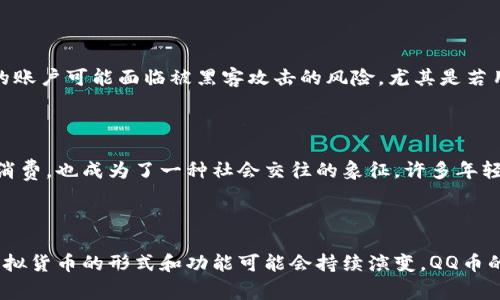 QQ币算是一种虚拟货币，但它并不等同于主流的虚拟货币（如比特币、以太坊等），因为QQ币是由腾讯公司发行和管理的，主要用于其社交软件QQ及其他相关服务中。

QQ币的定义与用途

QQ币是一种数字虚拟货币，用户通过充值的方式获得它，且主要用于在腾讯的生态系统内进行消费。用户可以使用QQ币购买QQ会员、游戏道具、动画表情等，而这些服务和商品通常是在腾讯的特定平台上提供的。

QQ币的获取方式

用户可以通过几种方式获取QQ币：最常见的是直接通过腾讯的支付系统进行充值。此外，用户还可以通过参与一些活动、完成任务等方式来获得QQ币。这种易得性使得QQ币在腾讯的用户群体中非常普及，也为许多人提供了一个简单且快速的消费手段。

QQ币与主流虚拟货币的比较

与比特币等主流虚拟货币比较，QQ币有一些显著的不同。首先，QQ币的发行和使用都受到腾讯的严格控制，而比特币是一种去中心化的货币，由众多参与者共同维护其网络。其次，QQ币的价值是相对固定的，主要取决于腾讯公司设定的兑换比例，而比特币的价值波动则非常剧烈，受市场供需变化影响极大。

QQ币的安全性与风险

从安全性的角度来看，QQ币的管理由腾讯公司负责，用户在交易过程中的资金安全有一定保障。然而，还是可能存在一些风险。比如，用户的账户可能面临被黑客攻击的风险，尤其是若用户的密码保护不够强大。此外，一旦遇到违规使用QQ币的情况，腾讯可能会封锁用户账户，导致资产损失。

QQ币的文化背景

QQ币作为虚拟货币的一部分，反映了中国互联网文化的独特性。在快速发展的数字经济时代，虚拟货币的使用普遍化，不仅仅是为了便利消费，也成为了一种社会交往的象征。许多年轻用户在社交平台上使用QQ币购买虚拟礼物，以表达自己的情感或友谊，这种“虚拟礼物”已经成为现代社交中的一种流行趋势。

结论：QQ币的虚拟性与未来

总体而言，QQ币确实可以算作一种虚拟货币，但其性质与主流虚拟货币有所不同，局限于腾讯的生态系统内。随着数字经济的持续发展，虚拟货币的形式和功能可能会持续演变，QQ币的未来也值得期待。虽然QQ币仍然主要用于消费，但随着社会对数字货币认知的提高，它也可能在未来的某一天展现出更广泛的应用潜力。