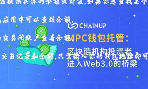 关于“tokenim”余额的问题，我没有实时的数据和信息获取能力，无法提供具体的余额或价值。如果你想查找某个特定加密货币的余额，通常情况下你可以通过以下方式来进行查询：

1. **加密货币钱包**：访问你存储tokenim的数字钱包，通常在钱包应用中可以查到余额。
   
2. **交易所**：如果你在某个交易所持有tokenim，可以登录相关的交易所账户查看余额。

3. **区块链浏览器**：许多加密货币都可以通过区块链浏览器查询交易记录和余额，只需输入你的钱包地址即可。

请确保在安全的环境下进行这些查询，以防止信息泄露或资产被盗。