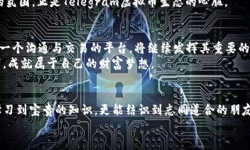 quiaoti掌握Telegram虚拟币：开启您的数字财富之旅/quiaoti
Telegram,虚拟币,数字财富/guanjianci

引言：探秘数字财富的新边界
当晨光透过窗帘洒在键盘上时，您是否曾想象过，一个信息传递速递的平台可以成为财富积累的新领域？Telegram，这个以信息保护和快速交流见长的社交软件，如今正在为无数的用户打开一扇通往虚拟货币的金色大门。虚拟币的世界不再是金融专业人士的专属，而是每一个普通人都可以把握的梦想之船。让我们一起放飞梦想，踏上这场数字财富之旅。

Telegram和虚拟币的奇妙结合
想象您身处在一个涌动着技术创新的空间，四周是对话声和键盘敲击声。这就是Telegram社区的日常，充满活力和创造力。在这个平台上，信息流动得如同水银泻地，消息、讨论、想法快速交汇，让人身临其境。与此同时，虚拟币的热潮也在这片创新土壤中生根发芽。
如今的Telegram不仅仅是简单的聊天工具，它已经发展成为一个全面的交易和投资平台。您可以在专门的频道中获取最新的市场动态和项目更新，也可以加入讨论群组，与志同道合的投资者分享经验。这里充斥着各种关于比特币、以太坊、乐观层和其他各种加密货币的热烈讨论，让人仿佛置身于科技与经济交融的前沿。

如何在Telegram上投资虚拟币
在这个信息繁杂的时代，选择合适的投资渠道显得尤为关键。Telegram为新手与资深投资者都提供了良好的起点。您可以通过以下步骤开始您的投资之旅：
ol
    listrong注册Telegram账号：/strong如果您还没有Telegram账号，首先需下载应用并进行注册。只需几分钟，您就能拥有一个属于自己的虚拟社交空间。/li
    listrong加入加密货币群组：/strong在Telegram中搜索关于虚拟币的群组，加入一些活跃的讨论。这样，您能接触到行业动态、高手经验与市场分析。/li
    listrong关注专业频道：/strong很多专业的加密货币分析师会在频道发布精准的信息与分析报告，关注这些频道能让您在瞬息万变的市场中保持敏锐的嗅觉。/li
    listrong开始小额投资：/strong初次尝试可以选择少量投资，避免大额风险。利用Telegram平台获取建议，同时结合自身的市场分析，逐步提高投资金额。/li
/ol

识别虚拟币投资中的风险与机会
在数字财富的海洋中，既有波涛汹涌的危险，也有潜藏的金矿。在Telegram上，许多投机项目和虚假信息也层出不穷，投资者需时刻保持警惕。一方面，您可以在群组中收获独特的观点和灵感，另一方面，也需要学会分辨真正的机会与陷阱。以下几点建议可以帮助您规避风险：
ul
    li对比多个来源的信息，不轻信任何单一消息。/li
    li通过市场分析工具查看币种历史数据，理解其波动趋势。/li
    li咨询经验丰富的投资者，对新项目进行深入调查。/li
    li设定清晰的投资目标和止损点，避免情绪化操作。/li
/ul

Telegram虚拟币社区的文化与价值
在Telegram的世界中，不同国家、不同地区的投资者齐聚一堂，形成了一种独特的社区文化。这些社区里充满了互助与分享的氛围，许多投资者不仅关注自己的投资回报，也渴望为他人带来价值。无论是分享成功的故事，还是回顾失败的教训，Ray在群组中与陌生人建立起了一种深厚的支持体系。
在这个文化中，教育显得尤为重要。许多社区成员愿意分享他们的知识与经验，定期举办线上培训和讨论，让新手能够更加快地适应市场。这种开放和包容的氛围，正是Telegram虚拟币生态的心脏。

数字财富背后的未来展望
站在2023年与未来的交汇点，我们发现，数字货币正以前所未有的速度改变着金融世界。当越来越多的人开始认识到区块链技术的潜力时，Telegram作为一个沟通与交易的平台，将继续发挥其重要的作用。在这个日新月异的领域，我们不仅要关注目前的投资机会，更要放眼未来，思考如何在这个数字革命中立足。
或许在不久的将来，您将看到基于Telegram的去中心化金融（DeFi）、非同质化代币（NFT）等新兴领域的发展。在这个过程中，您可以成为见证者或者参与者，成就属于自己的财富梦想。

结束语：拥抱变化，勇敢追梦
无论是晨雾中的老桥，还是璀璨的城市灯火，我们的每一步都在追寻未知的旅程。Telegram虚拟币的崛起，是时代赋予我们的一次机会。在这里，您不仅能学习到宝贵的知识，更能结识到志同道合的朋友。无论未来如何变化，勇敢投入、始终追梦，是我们在这条数字财富之路上最重要的信念。
让我们一起在Telegram的数字舞台上，谱写属于自己的财富篇章。他的未来，您的钱包，正在乘风破浪。现在，就行动吧！