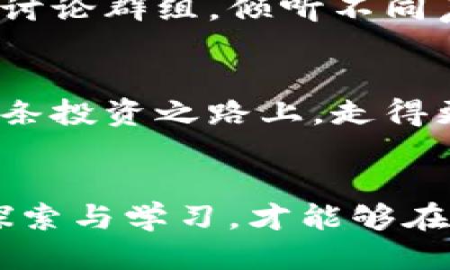 思考一个优质的

提防虚拟币投资陷阱：微博博主的推荐靠谱吗？

虚拟币, 投资陷阱, 微博博主/guanjianci

引言：在虚拟币的浪潮中，如何保持冷静？
在这个信息爆炸的时代，虚拟币如一朵盛开的烟花，吸引着无数投资者的目光。很多人都想插上这股潮流的翅膀，实现财富的快速增长。然而，在这个流光溢彩的虚拟币市场中，是否每一个博主的推荐都值得相信？尤其是在微博这样的社交平台上，背负着众多粉丝的博主，他们的信息究竟有多少是值得信赖的？

虚拟币的魅力：一场吸引眼球的盛宴
虚拟币，尤其是比特币和以太坊，已经从一种新兴的投资方式演变为许多人生活的一部分。想象一下，那些夜晚，你坐在电脑前，看着绿油油的数字在屏幕上跳动，心中充满了对利润的渴望。每一次行情的涨落，仿佛都在与你的心跳同步。在这样的氛围中，微博博主们用他们的言辞和个人魅力吸引着您，让您无法抵挡他们推荐的诱惑。

博主推荐的双刃剑：潜在风险与收益
微博博主的推荐就像一把双刃剑，鲜明的利益和尖锐的风险交织在一起。有些博主的确拥有专业的分析能力，以及对市场的敏锐嗅觉，他们的推荐可能会为你打开一扇通往财富的大门。但与此同时，也有一些博主为了流量和曝光，可能会故意渲染某些虚拟币的价值，甚至进行市场操控。在这样的背景下，普通投资者如何能识别真伪，保持理智？

识别可信博主的第一步：市场分析与背景了解
首先，您需要对推荐博主的背景进行深入调查。查看他们的以往记录，是不是曾经有过成功的预测和分析。通过考察其过往的成绩，您能够初步判断他们的专业水平与诚信。这好比在寻找一个值得信赖的向导，只有了解他的过去，才能放心跟随他去探索未知的领域。

博主言辞的真伪：细节决定成败
当听到博主激情澎湃的推荐词汇时，您是否曾停下脚步，认真思考他们所说的每一个细节？优质的分析总是能提供扎实的数据支持，而不仅仅是一些情绪化的词汇。比如说，当某个博主提到某种虚拟币将会翻倍，他是否能提供具体的市场趋势图和相关的行业背景分析？这种信息的透明度，将帮助投资者建立起信任感。

投资前的独立思考：不要盲目追随
在看到博主的推荐后，冲动地投入大量资金是非常危险的，类似于在被金色沙滩上的夕阳致幻而迷失方向。您必须独立思考，结合自己的投资经历和风险承受能力，做出理性的决策。虚拟币投资并不是一夜暴富的捷径，而是需要深入研究和理性分析的复杂过程。

潜在的法律风险：冰山一角
值得注意的是，虚拟币市场的法律法规尚不健全，各国政策差异很大。某些博主播可能在不知情的情况下，推荐了不合法或有争议的投资项目。想象一下，您辛辛苦苦积攒的资金，因某个政策的出台而瞬间化为泡影，这种损失是无法用金钱来衡量的。

社交媒体时代的投资教育：让知识成为武器
随着社交媒体的发展，投资者教育愈发重要。除了依赖博主的推荐，您也可以通过网络课程、书籍或是行业论坛来提升自己的知识储备。加入一些专注于虚拟币的讨论群组，倾听不同声音，让自己在这样的交流中逐渐成长。只要投入时间和精力，您就能够从这个复杂的市场中挖掘出属于自己的无声财富。

综合判断：选择适合自己的投资之道
最终，是否信任某位博主的推荐应当建立在一个综合评估的基础之上。没有人能够完全预测市场的走向，但通过仔细研究、独立思考和不断学习，您至少能够在这条投资之路上，走得更加稳健。想象一下，您从波涛汹涌的海洋中找到一条黄金航线，慢慢驶向成功的彼岸。

结语：在虚拟币浪潮中保持冷静
在虚拟币这个如何吸引人的世界中，冷静与理智是您最好的伴侣。博主的推荐固然重要，但您自身的判断力更为关键。保持警惕，努力提升自己的投资能力，不断探索与学习，才能够在这个变化多端的市场中寻找到属于自己的机会与成功。让我们一起披荆斩棘，在这个财富的海洋中扬帆起航吧！