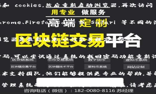 如果您在使用 Tokenim 资源管理系统时遇到无法进入的问题，可以尝试以下几种解决方法：

检查网络连接
确保您的网络连接正常。您可以尝试访问其他网站，确认互联网是否通畅。如果网络信号弱，可以考虑重新启动路由器或使用有线连接。

清除浏览器缓存
浏览器缓存可能导致页面加载错误。尝试清除浏览器的缓存和 cookies，然后重新启动浏览器，再次访问 Tokenim 系统。

尝试不同的浏览器
有时候，特定的浏览器可能与某些网站不兼容。您可以在 Chrome、Firefox、Edge 或 Safari 等不同的浏览器中尝试打开 Tokenim 系统，看看是否可以正常访问。

更新浏览器版本
使用旧版本的浏览器可能导致网站兼容性问题。确保您的浏览器是最新版本，以性能并提高兼容性。

检查账号和密码
再次确认您所输入的用户名和密码是否正确。如果您忘记密码，可以尝试通过系统的找回密码功能重新设置密码。

联系技术支持
如果以上方法都无法解决问题，您可以联系 Tokenim 的技术支持团队。他们能够提供更专业的帮助，并解决您所遇到的特定问题。

通过这些步骤，您应能诊断并解决无法访问 Tokenim 资源管理系统的问题。如果问题依旧存在，请考虑是否有系统维护或故障的公告，以了解最新的情况。