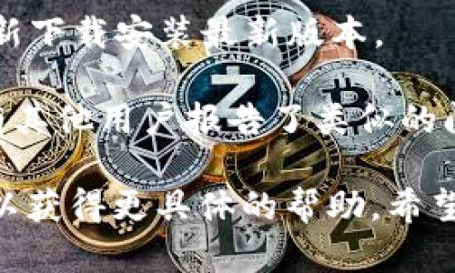 很抱歉，你遇到了tokenim1.0无法打开的问题。这个问题可能由多种原因引起，比如网络连接、软件版本不兼容或系统设置等。以下是一些可能的解决方案，你可以尝试：

1. **检查网络连接**：确保你的设备连接到互联网，并且网络稳定。

2. **更新软件**：确保你使用的是tokenim1.0的最新版本。有时候，更新可以修复已知问题。

3. **重启应用和设备**：尝试关闭tokenim1.0，然后重新打开。如果问题依旧，可以考虑重启你的设备。

4. **检查防火墙和安全软件**：防火墙或安全软件可能会阻止某些应用程序的访问，检查相关设置。

5. **查看系统要求**：确保你的设备符合tokenim1.0的系统要求，如果不符合，可能需要升级硬件或操作系统。

6. **重新安装**：如果以上步骤都无效，考虑卸载tokenim1.0，然后重新下载安装最新版本。

7. **寻找支持**：访问tokenim1.0的官方网站或相关论坛，查看是否有其他用户报告了类似的问题，并寻找解决方案。

如果以上建议仍无法解决问题，可能需要联系tokenim1.0的客户支持以获得更具体的帮助。希望这能帮助你解决问题！