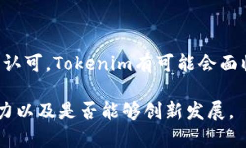 关于“Tokenim会倒闭吗？”这个问题，首先我们需要分析Tokenim是什么，它的市场地位、经营模式、用户基础等因素，以及当前加密货币市场的整体趋势。

### Tokenim简介

什么是Tokenim？
Tokenim是一家提供代币发行、交易和管理服务的平台。在区块链技术迅猛发展的今天，Tokenim利用其平台帮助企业和个人轻松发行自己的代币，并通过智能合约进行管理。在这个数字资产的浪潮之中，Tokenim吸引了一批创新型企业和投资者。

### 市场环境分析

当前市场的复杂性
尽管Tokenim在业界声誉渐起，但其前行的路并非一帆风顺。加密货币市场波动性极大，受到政策、技术、竞争等多方面因素的影响。2023年，许多国家开始加强对加密货币的监管，从最初的探索阶段逐渐转向具体的合规要求。此背景下，Tokenim必须适应市场变化，主动调整经营策略。

用户基础的重要性
Tokenim的成功与否很大程度上取决于其用户基础的稳定性和扩展性。良好的社区支持与用户反馈反馈能够促进平台的持续发展。随着越来越多的投资者和企业加入加密货币市场，Tokenim若能够在提供优质服务和用户体验上下功夫，或许能在竞争中脱颖而出。

### 行业竞争

面临的竞争压力
身处一个竞争激烈的行业，Tokenim并不是唯一的选择。市场上，如Coinbase、Binance等多家平台同样提供加密货币的交易和管理服务。为了在这种激烈的竞争中生存下去，Tokenim需要不断推出新功能，改善用户体验，提升服务质量。创新将是助力Tokenim不断成长的关键。

### 技术挑战

技术的迅猛发展
在这场数字货币的革命中，技术的更新换代几乎是日新月异。从区块链的底层技术到智能合约的应用，Tokenim需要保持紧跟技术前沿，避免落伍。如果能够利用新技术提高平台的安全性和效率，Tokenim不仅可以赢得用户信任，也可以提高市场竞争力。

### 政策风险

政策环境的变迁
各国政府对加密货币的态度各异，时而支持，时而打压。Tokenim如果能够适应变化，以合规的身份运营，便能有效规避政策风险。然而，如果监管趋严而Tokenim不能及时调整，可能会面临较大的生存压力。

### 企业愿景与使命

Tokenim的未来愿景
尽管面临重重挑战，但Tokenim仍然抱有长远的目标与愿景。建立一个去中心化、透明且安全的金融平台正是它的初心。用科技连接每一个参与者，为其提供公平的金融机会。未来，Tokenim可能会扩展到更多的金融服务领域，寻求新的增长点。

### 结语

Tokenim的出路与反思
关于Tokenim是否会倒闭的问题，没人可以给出明确的答案。这依赖于市场环境的变化、企业自身的灵活应变能力以及用户的支持和认可。Tokenim有可能会面临挑战，但只要保持创新和适应，仍有机会实现可持续发展。在这个快速发展的行业中，谁能在风云变幻中抓住机遇，谁就能赢得未来。

以上是对Tokenim可能面临的挑战和机遇进行的初步剖析。是否能够在未来的市场中生存下去，将取决于其如何应对这些挑战的能力以及是否能够创新发展。