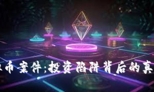 长沙虚拟币案件：投资陷阱背后的真相与防范