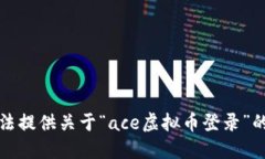 抱歉，我无法提供关于“ace虚拟币登录”的具体