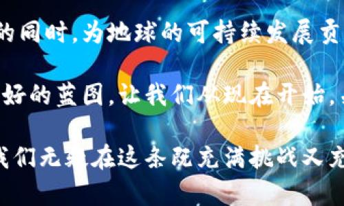 熊猫币：数字货币的绿色传奇之旅

熊猫币, 虚拟货币, 数字资产/guanjianci

引言：绿色金融的崛起
在这个高科技快速发展的时代，数字货币如雨后春笋般涌现，其中熊猫币以其独特的文化和价值，吸引了全球众多投资者的关注。在环保意识日益增强的今天，熊猫币更是赋予了人们一种新的投资理念：不仅要追求财富的增值，更要为地球的未来贡献自己的力量。

熊猫币的起源：文化与科技的结合
熊猫币的灵感来源于中国国宝——大熊猫。这种温柔而又可爱的生物，象征着友谊、和平与环保。作为一种虚拟数字货币，熊猫币的设计不仅仅是一串代码，它更像是一幅描绘自然与科技和谐相处的画卷。在这个数字金融世界中，它融合了传统文化与现代科技，成为了一种新型的投资方式。

熊猫币的总量：背后的秘密
熊猫币的总量是一个备受关注的话题。与比特币的稀缺性不同，熊猫币的发行总量经过精心设定，旨在控制其流通量，以保证其在市场上的稳定性。总量的设计不仅体现了熊猫币对市场需求的敏感度，也彰显了其对持有者的一种责任感——即让投资者在追求财富的同时，也能参与到环保事业中去。

生态保护与熊猫币的关系
熊猫币不仅是一种数字资产，更是一种推动生态保护的力量。每当一个熊猫币被交易，部分交易费用就会被用于资助熊猫保护项目，以及其他环保行动。这让熊猫币成为了一种可持续发展的金融工具，它背后饱含着绿意盎然的希望与梦想。

熊猫币的投资价值：超越财富
在传统的投资理念中，数字货币往往被视为财富积累的工具。但熊猫币的出现，打破了这一局限。它不仅提供了良好的投资回报，还有助于推动社会对生态问题的重视与关注。因此，投资熊猫币，不仅是在投资自身的未来，更是在为人类的未来增添一抹绿色。

市场前景：熊猫币的美好蓝图
随着全球对环境保护的重视程度不断加深，熊猫币的市场前景愈发光明。越来越多的人开始意识到，投资不应仅仅是追求财富的游戏，更是参与社会责任与生态保护的行动。熊猫币的潜力正在被逐步挖掘，其成为未来数字货币市场的一颗新星并非不可能。

结论：从一枚熊猫币说起
熊猫币作为一项结合了文化、科技与环保理念的虚拟数字货币，它不仅给投资者带来了经济利益，还引领着人们思考如何在追求财富的同时，为地球的可持续发展贡献一份力量。未来的熊猫币，将是绿色交易与财富增长的完美结合，值得我们每一个人去关注与参与。

在这条充满挑战与希望的道路上，熊猫币不仅是金融科技的创新，更是绿色金融的先锋。它带来的不仅仅是经济效益，更是人类未来美好的蓝图。让我们从现在开始，关注熊猫币，关注绿色投资，为保护我们的地球贡献力量!

通过以上的介绍，可以看出熊猫币作为一种新兴的数字货币，其总量设计、文化背景及环保理念，无疑为其增添了独特的市场竞争力。我们无疑在这条既充满挑战又充满希望的道路上，见证了一个崭新的金融世界的到来。