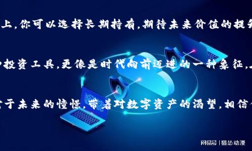 bianwei用比特币购买虚拟币：开启数字资产的新旅程/bianwei  
比特币, 虚拟币, 数字资产/guanjianci  

引言：数字时代的新货币  
在这个瞬息万变的数字时代，虚拟货币如雨后春笋般层出不穷。比特币，作为加密货币的先行者，不仅吸引了全球投资者的关注，也为普通消费者开启了购买虚拟币的新世界。想象一下，在晨雾弥漫的城市中，手里握着闪亮的比特币，你的想法是什么？是的，去探索那些潜力无穷、前景广阔的虚拟币吧！  

比特币的崛起：一场金融革命  
比特币自2009年问世以来，正如一颗耀眼的星星，照亮了加密货币的天空。它的分散性质和去中心化的机制，吸引了无数追求自由和机会的人们。在金融危机和经济波动的背景下，比特币被许多人认为是一种保护财富的工具，似乎是一句永恒的承诺：财富不再受到传统金融体系的牵制。  

虚拟币的多样性：选择的海洋  
进入虚拟币的世界，就如同走进一个繁华的集市，各式各样的货币琳琅满目。以太坊、瑞波币、链环币……每一种都仿佛有着自己的故事。也许你会对以太坊的智能合约产生兴趣，或是被瑞波币的跨境支付优势所吸引。每一个虚拟币背后都有一群满怀激情的开发者，他们在技术、理念和愿景上为这个市场注入了无尽的活力。  

如何使用比特币购买虚拟币  
在这条数字资产的旅途中，使用比特币购买其他虚拟币并不复杂。首先，你需要选择一个可靠的交易平台，就像在热闹的交易市场中挑选一个信誉良好的摊位。在这个平台上，你可以创建账户、进行身份验证，并将自己的比特币转入交易账户。简单的几个步骤，就能让你踏上这场传奇之旅。  

选择合适的交易平台  
选择一个合适的交易平台，就如同为自己的数字资产选择一个安全的港湾。例如，币安、火币和Coinbase等都是备受欢迎的平台。每个平台都有着自己独特的用户界面和功能设计，有些可能更适合初学者，而另一些则可能适合经验丰富的投资者。无论你选择哪个，都要仔细研究其费用结构和安全性。  

安全性：保护你的数字财富  
在虚拟币交易的旅程中，安全始终是最重要的考量之一。就像在熙熙攘攘的市场中，你需要时刻留意身边的情况一样，确保你的数字钱包和交易账户的安全至关重要。使用双重认证、定期更改密码，以及选择硬件钱包存储你的比特币，都是为自己的财富增添一道保护屏障的有效方式。  

市场分析：聪明投资者的指南  
在迈出购买虚拟币的步伐之前，做好市场分析显得尤为重要。这就如同在晨曦初露时，观察四周的环境，提前做好准备。了解不同虚拟币的市场动态、它们的技术背景以及潜在的投资风险，是成功的关键。在社交媒体、论坛和专业分析网站上，获取有关虚拟币最新动态的信息，能够帮助你做出更明智的决策。  

购买虚拟币的步骤：从比特币到新资产  
1. **选择交易对**  
   在交易平台上，你需要找到比特币与其他虚拟币之间的交易对，例如 BTC/ETH，选择你希望购买的虚拟币。  

2. **输入购买数量**  
   一旦你选择了交易对，输入你希望购买的虚拟币的数量，系统将自动计算出所需的比特币量。  

3. **确认交易**  
   在确认所有信息无误后，点击确认按钮，完成这次交易。你的虚拟币将被转入你的交易账户，成功的那一刻，仿佛手中握着的是一种未来的希望。  

交易后的管理：智慧的投资者  
成功购买虚拟币后，管理这些资产同样重要。就像在晨雾中驾驶，时刻保持警惕和灵活应变的能力，才能安全到达目的地。在数字资产的管理上，你可以选择长期持有，期待未来价值的提升；或者进行短期交易，抓住市场的波动。在此过程中，保持自己的投资理念和策略，避免因市场情绪波动而盲目跟风。  

展望：数字货币的未来  
随着技术的不断发展和数字经济的逐步普及，虚拟币的未来充满无限可能。从各类商业应用到区块链技术的广泛应用，虚拟币不仅仅是一种投资工具，更像是时代向前迈进的一种象征。在这个光怪陆离的时代，你是否愿意与比特币同行，踏上属于你的虚拟币旅程？  

结语：踏上探索之旅  
无论你是一个刚刚接触虚拟货币的新手，还是已经在此领域摸爬滚打的老手，用比特币购买虚拟币的过程都是一次惊喜的探索之旅。心怀对于未来的憧憬，带着对数字资产的渴望，相信你能够在这个充满机遇的海洋中，找到属于自己的那片蔚蓝！  

通过以上文字，希望能够引导你更深入地了解比特币和虚拟币之间的关系，也激励你主动参与到这个充满激情与挑战的数字资产世界中。