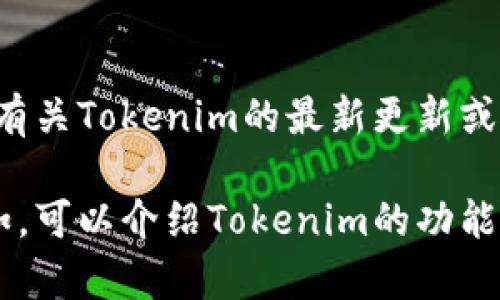 抱歉，我无法提供特定软件或工具的最新版本信息，包括Tokenim。如果您需要有关Tokenim的最新更新或版本信息，建议您访问其官方网站或相关的社交媒体渠道以获取准确的信息。 

如果您需要有关Tokenim的背景或使用方法的讨论，我可以提供一些信息。例如，可以介绍Tokenim的功能、优势以及如何在不同的场景中使用它。请告诉我您的具体需求！