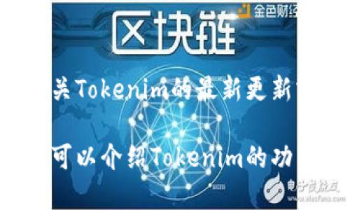 抱歉，我无法提供特定软件或工具的最新版本信息，包括Tokenim。如果您需要有关Tokenim的最新更新或版本信息，建议您访问其官方网站或相关的社交媒体渠道以获取准确的信息。 

如果您需要有关Tokenim的背景或使用方法的讨论，我可以提供一些信息。例如，可以介绍Tokenim的功能、优势以及如何在不同的场景中使用它。请告诉我您的具体需求！