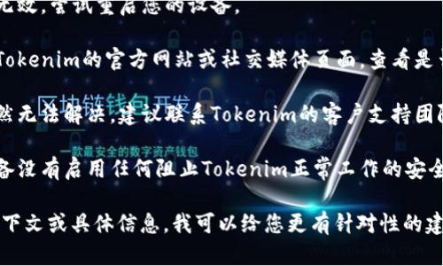 如果您在使用Tokenim时遇到了“lon”无法打开的问题，可以考虑以下几个步骤来尝试解决：

1. **检查网络连接**：确保您的设备连接到互联网，并且网络稳定。

2. **重启应用**：尝试关闭并重新打开Tokenim应用，有时候应用程序会因为使用时间过长而出现问题。

3. **清除缓存**：如果应用提供清除缓存的选项，可以尝试清除缓存。

4. **更新应用**：请确保您使用的是最新版本的Tokenim，有时应用的旧版本可能存在兼容性问题。

5. **重启设备**：如果以上方法都无效，尝试重启您的设备。

6. **查看官方网站或社群**：访问Tokenim的官方网站或社交媒体页面，查看是否有关于服务器维护或故障的通知。

7. **联系客服支持**：如果问题仍然无法解决，建议联系Tokenim的客户支持团队，详细说明您的问题。

8. **检查设备设置**：确保您的设备没有启用任何阻止Tokenim正常工作的安全软件或防火墙。

如果您能提供更多关于该问题的上下文或具体信息，我可以给您更有针对性的建议。