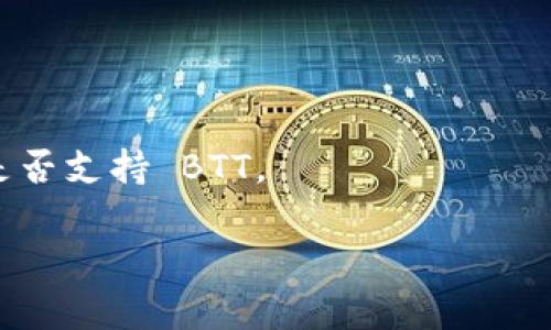 截至我最后的更新，Tokenim 钱包的支持情况可能会有所变化。建议你直接查看 Tokenim 钱包的官方网站或其官方文档，以获取最新的信息。如果你在寻找关于 BTT（BitTorrent Token）的支持情况，可以考虑以下步骤：

1. **访问官方网站**：查看 Tokenim 钱包的官方支持列表，看看是否包括 BTT。
   
2. **社区反馈**：加入相关的社交媒体群组、论坛或者Telegram 群组，询问其他用户的经验。

3. **联系支持团队**：如果无法找到相关信息，可以直接联系 Tokenim 的客服团队，询问他们是否支持 BTT。

请注意，加密货币和钱包的支持情况常常会变化，保持关注最新动态是很有必要的。