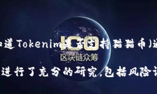 截至我最后更新的信息，Tokenim作为一个加密货币交易平台，其支持的具体币种会随着市场情况和平台的发展而变化。如果您想知道Tokenim是否支持猫猫币（通常指的是Catcoin等同类币种），建议您直接访问Tokenim的官方网站或官方社交媒体渠道，以获取最新和最准确的支持币种列表。

如果猫猫币在Tokenim上得到了支持，您可以通过该平台进行交易、投资或其他相关操作。另外，请确保在进行任何投资之前，您已经进行了充分的研究，包括风险评估和市场分析。