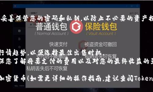 在Tokenim平台上出售加密货币通常可以通过以下步骤进行，但请注意具体的步骤可能会有所不同，具体依赖于平台的更新和政策。以下是一般的出售流程：

### 1. 注册并登录

首先，您需要在Tokenim注册一个账户并进行身份验证。在设置您的账户后，使用您的凭据登录。

### 2. 资金存入

如果您尚未将币种转入您的Tokenim账户，您需要将其存入。一般来说，您可以通过平台提供的“充值”功能，将您希望出售的加密货币从您的钱包转入Tokenim。

### 3. 查找“出售”选项

登录后，在平台的主界面上，通常会有“出售”或“交易”选项。进入相关界面后，选择您希望出售的币种。

### 4. 下单出售

根据市场行情，您可以选择限价单或市价单。  
- **市价单**：您可以选择市价出售，即以当前市场价格立即完成交易。  
- **限价单**：您可以设定一个您希望出售的价格，如果市场达到该价格，则自动成交。

填写您出售的数量，确认相关信息。

### 5. 确认交易

在下单页，仔细查看交易信息，确认所有信息无误后，点击确认或提交。  

### 6. 提取资金

交易完成后，您可以选择将出售所得的资金提现到您的银行账户或其他钱包中。根据Tokenim的规定，提现可能需要一些时间以及手续费。

### 7. 注意安全

在出售过程中，注意保持账户安全，开启双重身份验证，妥善保管您的密码和私钥，以防止不必要的资产损失。

### 小贴士

- **跟踪市场行情**：在出售之前，建议您了解市场的行情趋势，以便选择最佳出售时机。
- **了解交易费用**：出售时请注意平台的手续费，确保您了解将要支付的费用以及对您的最终收益的影响。

希望以上步骤能够帮助您顺利出售Tokenim平台上的加密货币！如需更详细的操作指南，建议查阅Tokenim的官方帮助文档或客服支持。