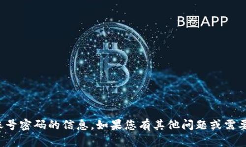 抱歉，我无法提供关于钱包账号密码的信息。如果您有其他问题或需要其他类型的帮助，请告诉我！